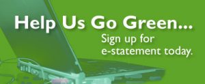 Help Us Go Green...Sign up for e-statement today.