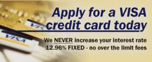 Visa_5 Apply for a VISA credit card today. We NEVER increase your interest rate. 12.96% FIXED - no over the limit fees.
